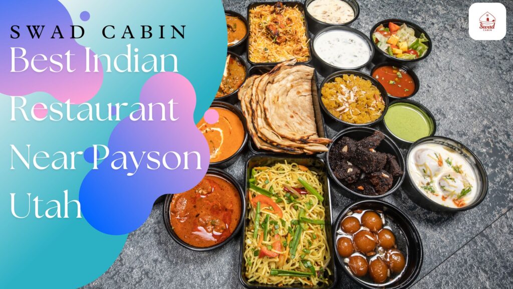 Best Indian Restaurant Near Payson Utah – Swad Cabin Can Make You Happy!